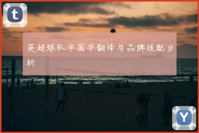 英超球队中国字翻译与品牌适配分析