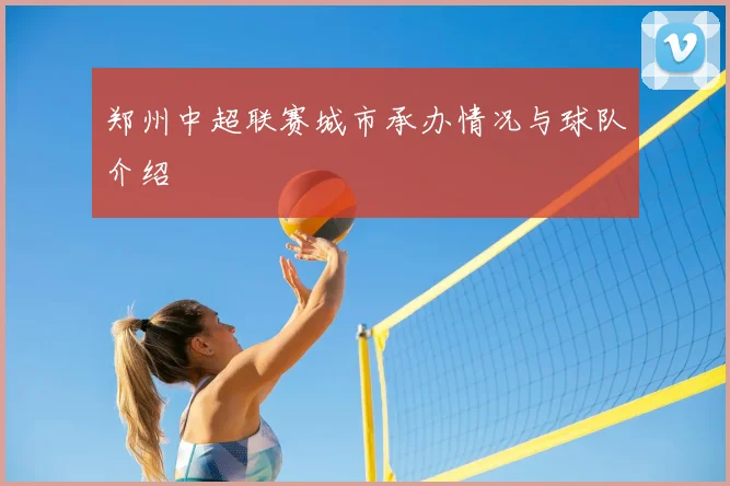 郑州中超联赛城市承办情况与球队介绍