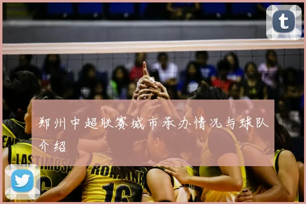 郑州中超联赛城市承办情况与球队介绍
