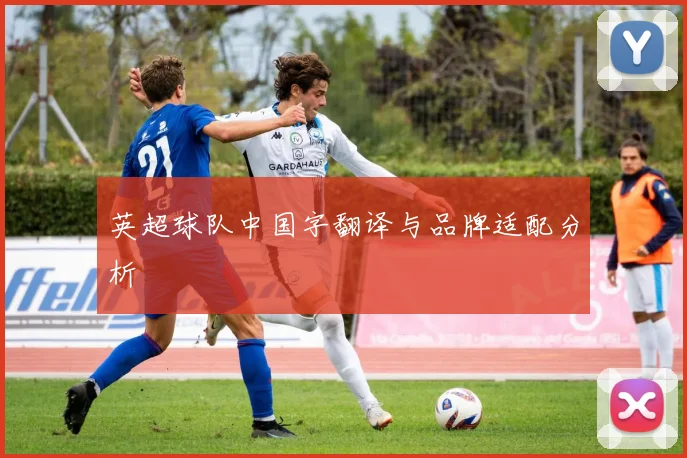 英超球队中国字翻译与品牌适配分析