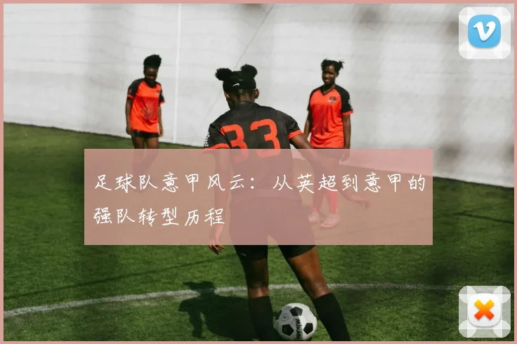 足球队意甲风云:从英超到意甲的强队转型历程