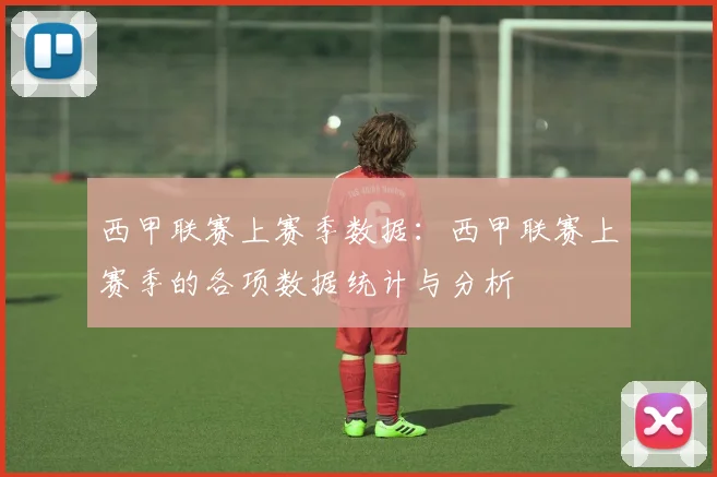 西甲联赛上赛季数据:西甲联赛上赛季的各项数据统计与分析