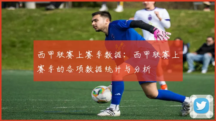 西甲联赛上赛季数据:西甲联赛上赛季的各项数据统计与分析