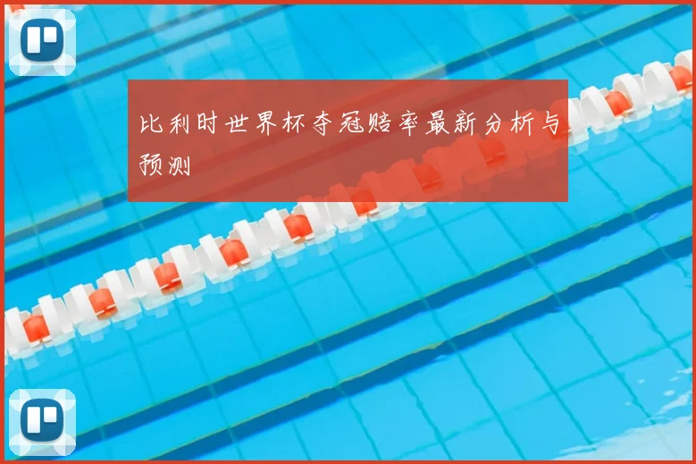 比利时世界杯夺冠赔率最新分析与预测